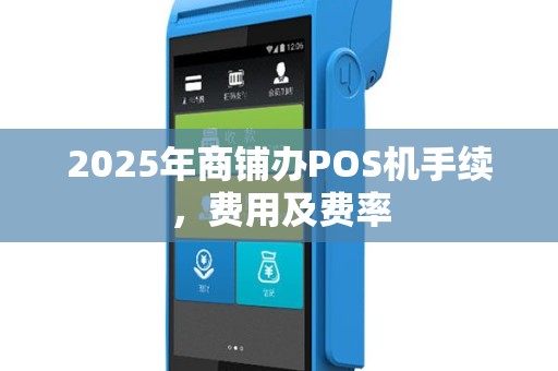 2025年商铺办POS机手续，费用及费率