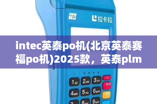intec英泰po机(北京英泰赛福po机)2025款，英泰plm升级版上市