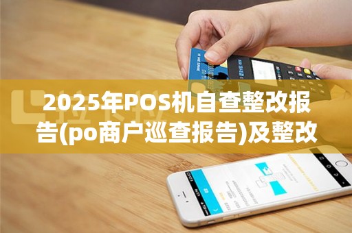 2025年POS机自查整改报告(po商户巡查报告)及整改措施