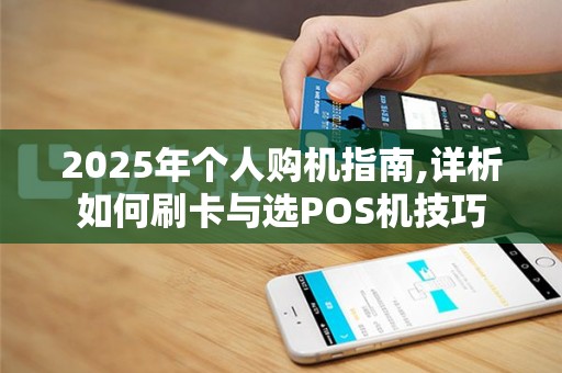2025年个人购机指南,详析如何刷卡与选POS机技巧
