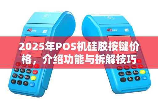 2025年POS机硅胶按键价格，介绍功能与拆解技巧