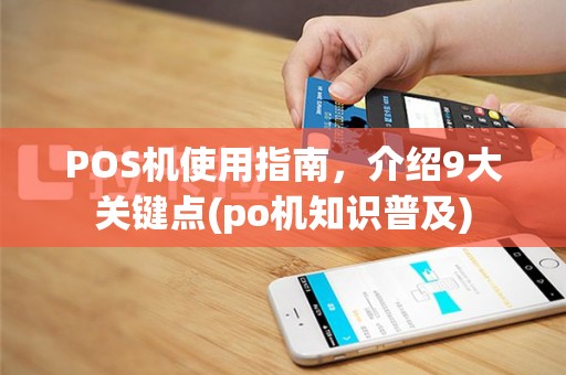 POS机使用指南，介绍9大关键点(po机知识普及)