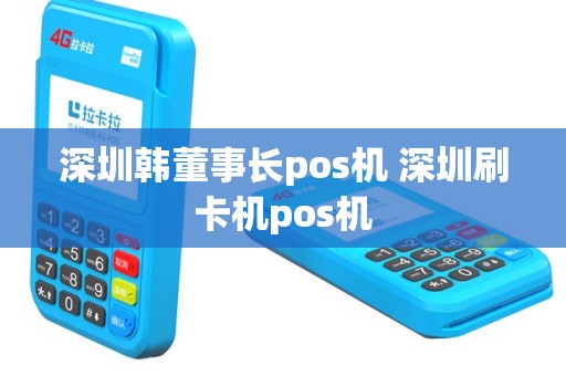 深圳韩董事长pos机 深圳刷卡机pos机
