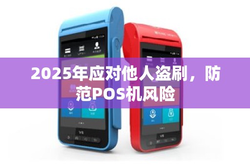 2025年应对他人盗刷，防范POS机风险