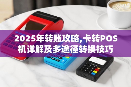 2025年转账攻略,卡转POS机详解及多途径转换技巧