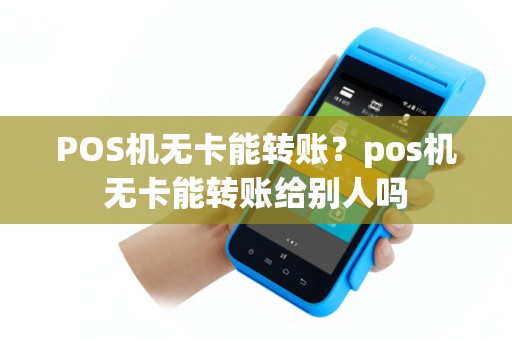 POS机无卡能转账？pos机无卡能转账给别人吗