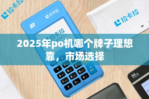 2025年po机哪个牌子理想靠，市场选择