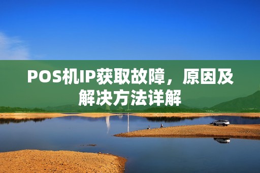 POS机IP获取故障，原因及解决方法详解