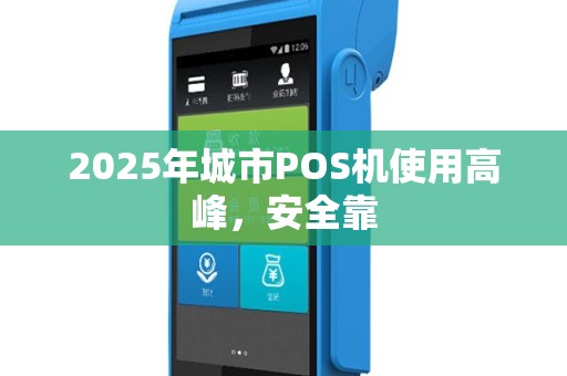 2025年城市POS机使用高峰，安全靠