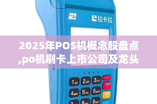 2025年POS机概念股盘点,po机刷卡上市公司及龙头制造商