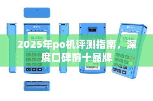 2025年po机评测指南，深度口碑前十品牌