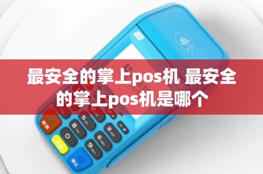最安全的掌上pos机 最安全的掌上pos机是哪个