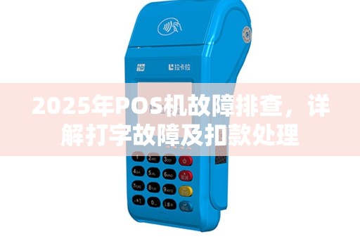 2025年POS机故障排查，详解打字故障及扣款处理