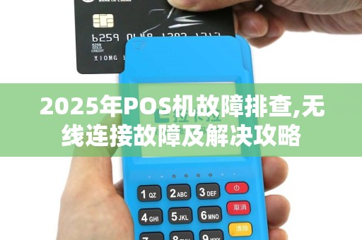 2025年POS机故障排查,无线连接故障及解决攻略