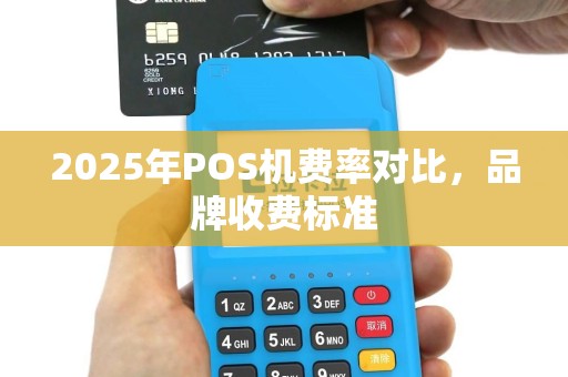 2025年POS机费率对比，品牌收费标准