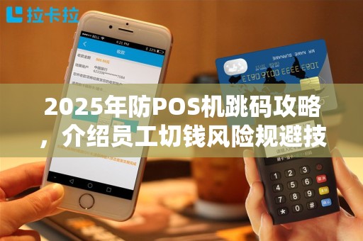 2025年防POS机跳码攻略，介绍员工切钱风险规避技巧