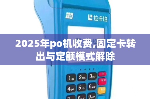 2025年po机收费,固定卡转出与定额模式解除