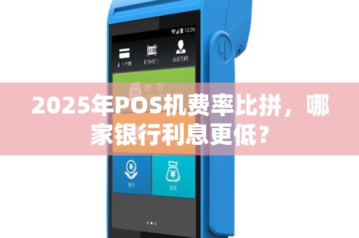 2025年POS机费率比拼，哪家银行利息更低？