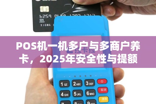 POS机一机多户与多商户养卡，2025年安全性与提额技巧