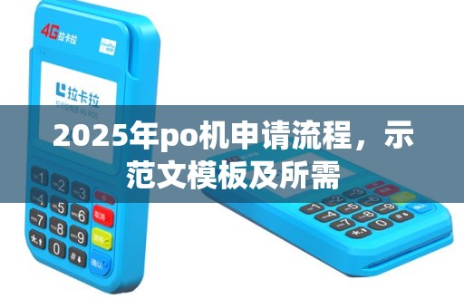 2025年po机申请流程，示范文模板及所需