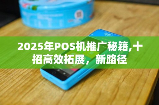 2025年POS机推广秘籍,十招高效拓展，新路径