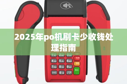 2025年po机刷卡少收钱处理指南