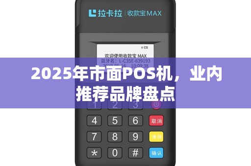 2025年市面POS机，业内推荐品牌盘点