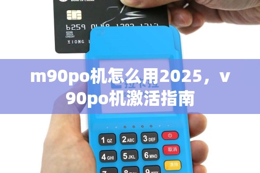 m90po机怎么用2025，v90po机激活指南