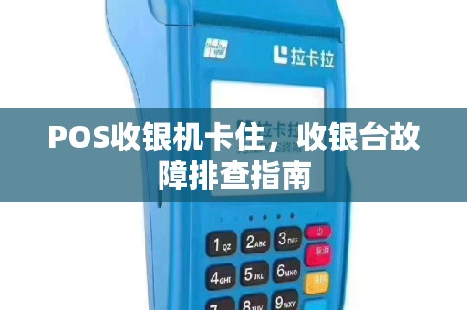POS收银机卡住，收银台故障排查指南