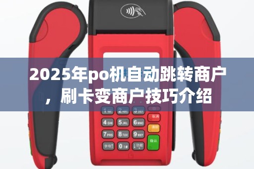 2025年po机自动跳转商户，刷卡变商户技巧介绍