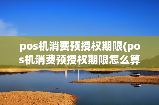 pos机消费预授权期限(pos机消费预授权期限怎么算)
