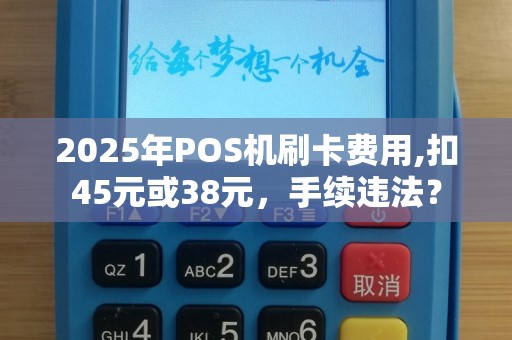 2025年POS机刷卡费用,扣45元或38元，手续违法？