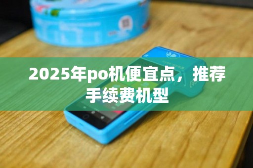 2025年po机便宜点，推荐手续费机型