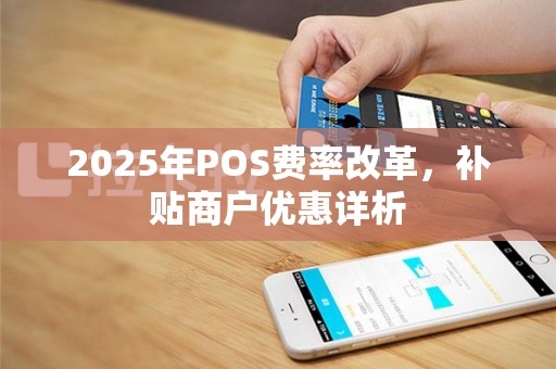 2025年POS费率改革，补贴商户优惠详析