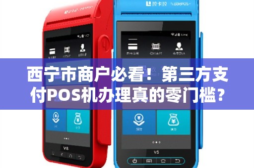 西宁市商户必看！第三方支付POS机办理真的零门槛？小心这些隐藏套路！