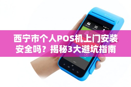 西宁市个人POS机上门安装安全吗?揭秘3大避坑指南! 西宁市个人POS机上门安装安全吗?揭秘3大避坑指南!