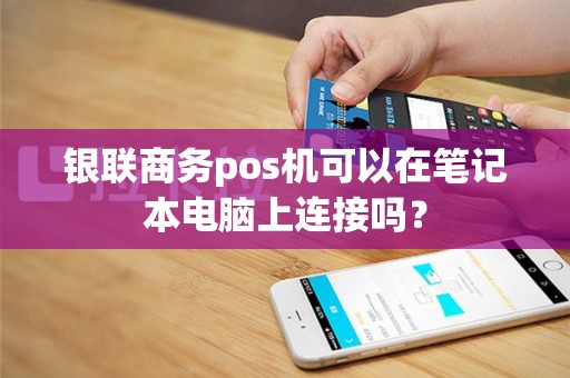 银联商务pos机可以在笔记本电脑上连接吗？