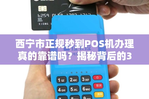 西宁市正规秒到POS机办理真的靠谱吗?揭秘背后的3大陷阱与避坑指南! 西宁市正规秒到POS机办理真的靠谱吗?揭秘背后的3大陷阱与避坑指南!