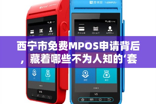 西宁市免费MPOS申请背后，藏着哪些不为人知的‘套路’
