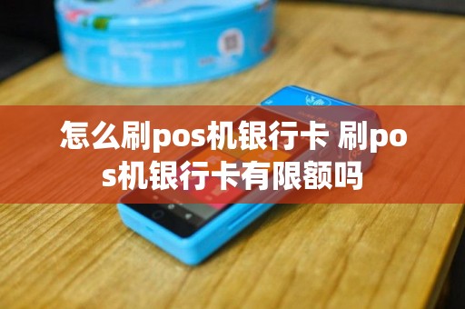 怎么刷pos机银行卡 刷pos机银行卡有限额吗