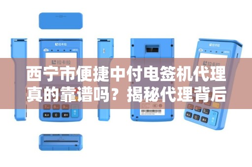 西宁市便捷中付电签机代理真的靠谱吗？揭秘代理背后的5大陷阱！