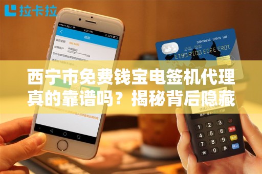 西宁市免费钱宝电签机代理真的靠谱吗?揭秘背后隐藏的三大陷阱! 西宁市免费钱宝电签机代理真的靠谱吗?揭秘背后隐藏的三大陷阱!