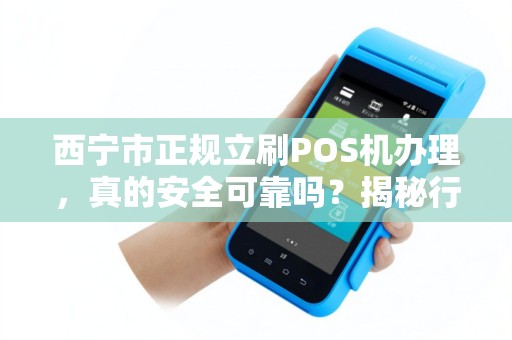 西宁市正规立刷POS机办理,真的安全可靠吗?揭秘行业内幕与避坑指南! 西宁市正规立刷POS机办理,真的安全可靠吗?揭秘行业内幕与避坑指南!