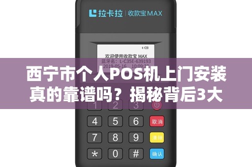西宁市个人POS机上门安装真的靠谱吗？揭秘背后3大陷阱与5个必知技巧！