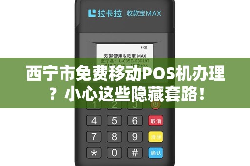 西宁市免费移动POS机办理？小心这些隐藏套路！
