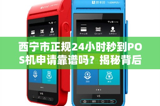 西宁市正规24小时秒到POS机申请靠谱吗？揭秘背后5大陷阱！