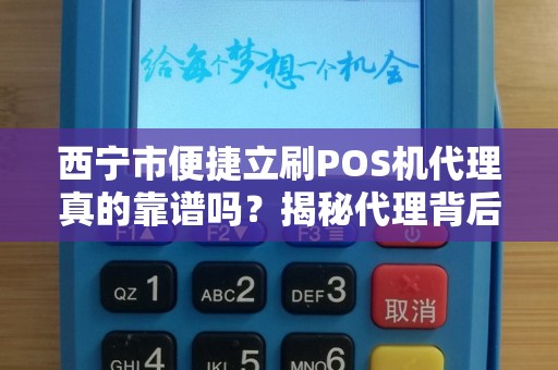 西宁市便捷立刷POS机代理真的靠谱吗？揭秘代理背后的5大陷阱！