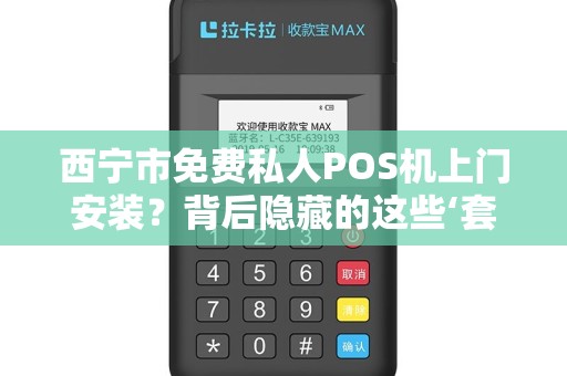 西宁市免费私人POS机上门安装？背后隐藏的这些‘套路’你一定要知道！