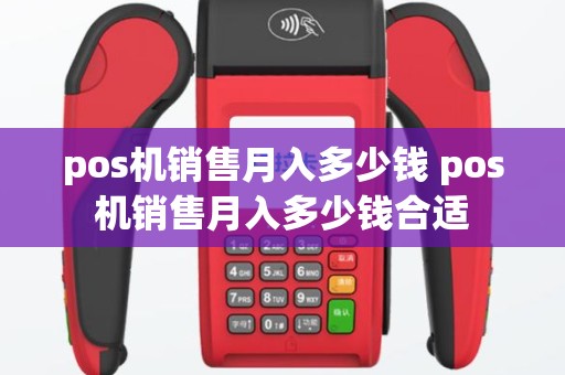 pos机销售月入多少钱 pos机销售月入多少钱合适