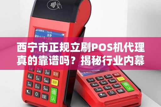西宁市正规立刷POS机代理真的靠谱吗？揭秘行业内幕与避坑指南！